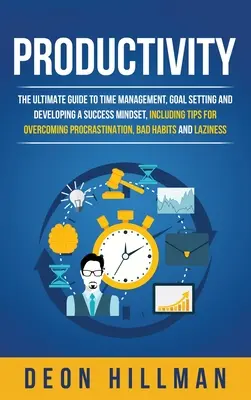 Productividad: La guía definitiva para la gestión del tiempo, la fijación de objetivos y el desarrollo de una mentalidad de éxito, incluidos consejos para superar la pr - Productivity: The Ultimate Guide to Time Management, Goal Setting and Developing a Success Mindset, Including Tips for Overcoming Pr