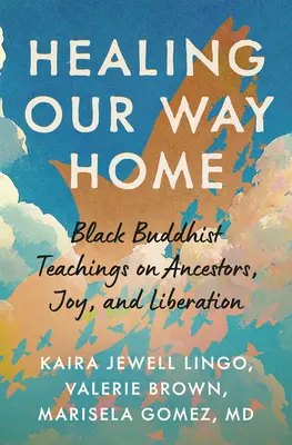 Sanar nuestro camino a casa: enseñanzas del budismo negro sobre los antepasados, la alegría y la liberación - Healing Our Way Home: Black Buddhist Teachings on Ancestors, Joy, and Liberation