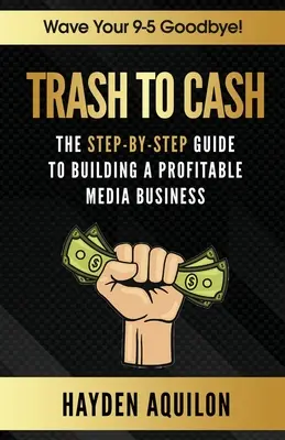 Trash to Cash: The Step-By-Step Guide to Building a Profitable Media Business (De la basura al dinero: Guía paso a paso para crear un negocio rentable en los medios de comunicación) - Trash To Cash: The Step-By-Step Guide to Building a Profitable Media Business