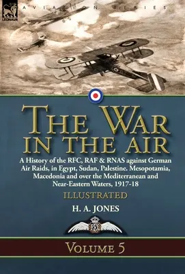 La guerra en el aire: Volume 5-A History of the RFC, RAF & RNAS against German Air Raids, in Egypt, Sudan, Palestine. Mesopotamia, Macedonia - The War in the Air: Volume 5-A History of the RFC, RAF & RNAS against German Air Raids, in Egypt, Sudan, Palestine. Mesopotamia, Macedonia