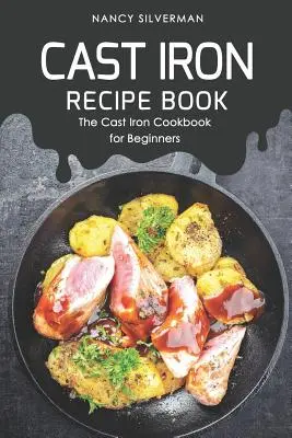 Libro de recetas de hierro fundido: El libro de recetas de hierro fundido para principiantes - Cast Iron Recipe Book: The Cast Iron Cookbook for Beginners