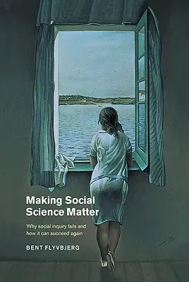 Making Social Science Matter: Por qué fracasa la investigación social y cómo puede volver a triunfar - Making Social Science Matter: Why Social Inquiry Fails and How It Can Succeed Again