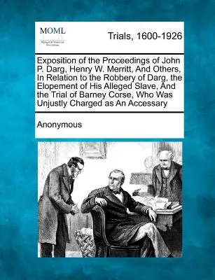 Exposition of the Proceedings of John P. Darg, Henry W. Merritt, and Others, in Relation to the Robbery of Darg, the Elopement of His Alleged Slave, a