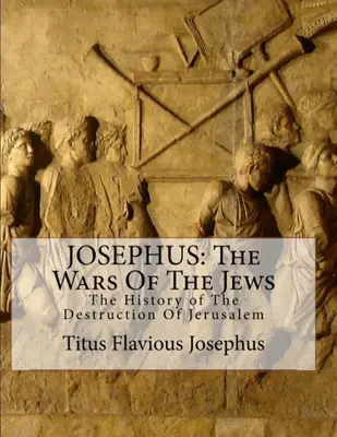 Josefo: Las Guerras de los Judíos: O la Historia de la Destrucción de Jerusalén - Josephus: The Wars of the Jews: Or the History of the Destruction of Jerusalem