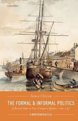 La política formal e informal del dominio británico en el Quebec posterior a la conquista, 1760-1837: Una Bastilla del Norte - The Formal and Informal Politics of British Rule in Post-Conquest Quebec, 1760-1837: A Northern Bastille