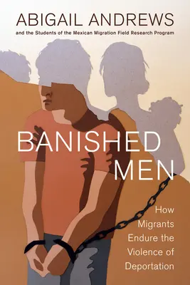 Hombres desterrados: Cómo los inmigrantes soportan la violencia de la deportación - Banished Men: How Migrants Endure the Violence of Deportation