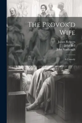 La Esposa Provocada: Una Comedia - The Provok'd Wife: A Comedy