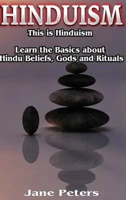 Hinduismo: Esto es el hinduismo - Aprende lo básico sobre creencias, dioses y rituales hindúes - Hinduism: This is Hinduism - Learn the Basics about Hindu Beliefs, gods and rituals