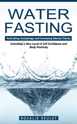 Ayuno de agua: Activando la Autofagia y Aumentando la Claridad Mental (Desbloqueando un Nuevo Nivel de Autoconfianza y Positividad Corporal) - Water Fasting: Activating Autophagy and Increasing Mental Clarity (Unlocking a New Level of Self Confidence and Body Positivity)
