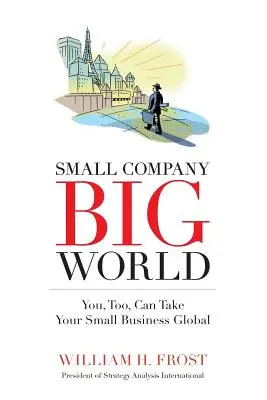 Pequeña empresa. Gran Mundo.: Usted también puede globalizar su pequeña empresa - Small Company. Big World.: You, Too, Can Take Your Small Business Global