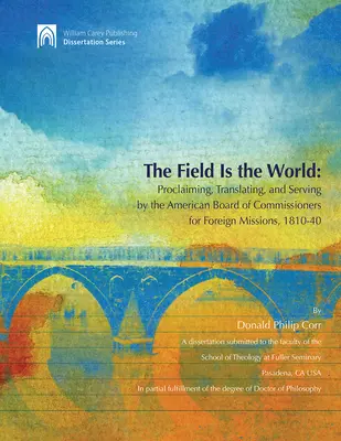 El campo es el mundo: Proclaiming, Translating, and Serving by the American Board of Commisioners for Foreign Missions 1810-40 (El campo es el mundo: proclamación, traducción y servicio por la Junta Americana de Comisionados para Misiones Extranjeras 1810-40) - The Field Is the World: Proclaiming, Translating, and Serving by the American Board of Commisioners for Foreign Missions 1810-40