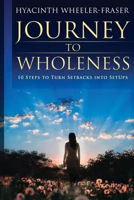 Viaje a la plenitud: 10 pasos para convertir los contratiempos en aciertos - Journey to Wholeness: 10 Steps to Turn Setbacks into Setups