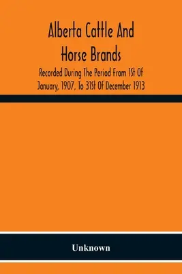 Marcas de ganado vacuno y caballar de Alberta; registradas durante el periodo comprendido entre el 1 de enero de 1907 y el 31 de diciembre de 1913 - Alberta Cattle And Horse Brands; Recorded During The Period From 1St Of January, 1907, To 31St Of December 1913