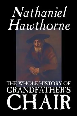 Toda la historia de la silla del abuelo by Nathaniel Hawthorne, Ficción, Clásicos - The Whole History of Grandfather's Chair by Nathaniel Hawthorne, Fiction, Classics