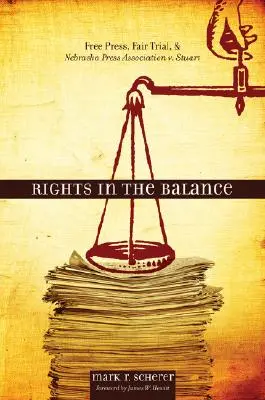 Rights in the Balance: Libertad de prensa, juicio justo y Nebraska Press Association V. Stuart - Rights in the Balance: Free Press, Fair Trial, and Nebraska Press Association V. Stuart