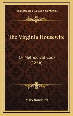 El ama de casa de Virginia: Or Methodical Cook (1836) - The Virginia Housewife: Or Methodical Cook (1836)