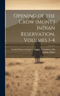 Apertura de la reserva india Crow (Mont.), volúmenes 1-4 - Opening of the Crow (Mont.) Indian Reservation, Volumes 1-4