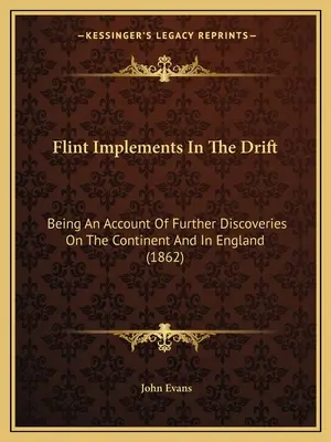 Los utensilios de sílex a la deriva: Un relato de nuevos descubrimientos en el continente y en Inglaterra (1862) - Flint Implements In The Drift: Being An Account Of Further Discoveries On The Continent And In England (1862)