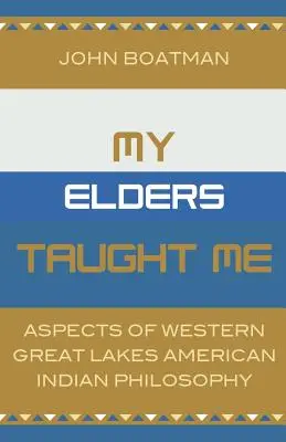 My Elders Taught Me: Aspectos de la Filosofía de los Indios Americanos de los Grandes Lagos Occidentales - My Elders Taught Me: Aspects of Western Great Lakes American Indian Philosophy