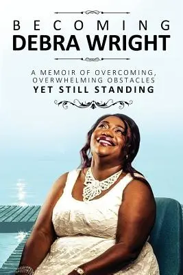 Convertirse en Debra Wright: Superar obstáculos abrumadores y seguir en pie - Becoming Debra Wright: Overcoming Overwhelming Obstacles Yet Still Standing