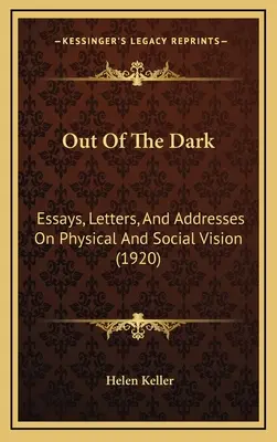 Fuera de la oscuridad: ensayos, cartas y discursos sobre la visión física y social (1920) - Out Of The Dark: Essays, Letters, And Addresses On Physical And Social Vision (1920)