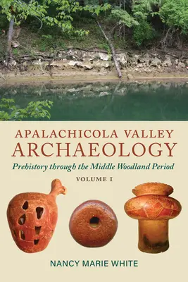 Apalachicola Valley Archaeology, Volume 1: Prehistory Through the Middle Woodland Period (Arqueología del Valle de Apalachicola, Volumen 1: De la Prehistoria al Periodo Medio de los Bosques) - Apalachicola Valley Archaeology, Volume 1: Prehistory Through the Middle Woodland Period