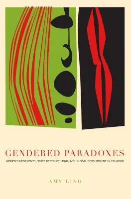 Paradojas de género: Movimientos de mujeres, reestructuración del Estado y desarrollo global en Ecuador - Gendered Paradoxes: Women's Movements, State Restructuring, and Global Development in Ecuador