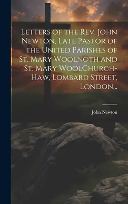 Cartas del reverendo John Newton, último párroco de las parroquias unidas de Santa María Woolnoth y Santa María WoolChurch-Haw, Lombard Street, Londres... - Letters of the Rev. John Newton, Late Pastor of the United Parishes of St. Mary Woolnoth and St. Mary WoolChurch-Haw, Lombard Street, London...