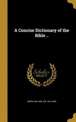 Un diccionario conciso de la Biblia .. - A Concise Dictionary of the Bible ..