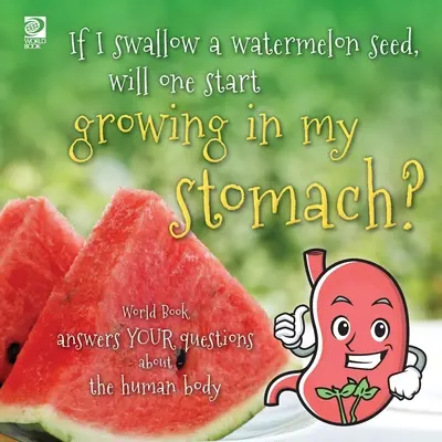 Si me trago una semilla de sandía, ¿crecerá una en mi estómago? World Book responde a tus preguntas sobre el cuerpo humano - If I swallow a watermelon seed, will one start growing in my stomach?: World Book answers your questions about the human body