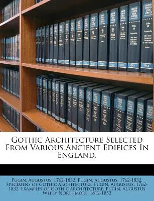 Arquitectura Gótica Seleccionada de Varios Edificios Antiguos de Inglaterra, - Gothic Architecture Selected from Various Ancient Edifices in England,