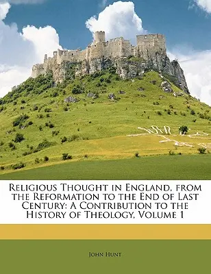 El pensamiento religioso en Inglaterra, desde la Reforma hasta finales del siglo pasado: Una Contribución a la Historia de la Teología, Volumen 1 - Religious Thought in England, from the Reformation to the End of Last Century: A Contribution to the History of Theology, Volume 1