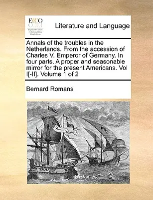 Anales de los disturbios en los Países Bajos. desde la ascensión de Carlos V. Emperador de Alemania. en cuatro partes. un espejo adecuado y oportuno para el - Annals of the Troubles in the Netherlands. from the Accession of Charles V. Emperor of Germany. in Four Parts. a Proper and Seasonable Mirror for the