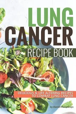 Libro de recetas para el cáncer de pulmón: Recetas deliciosas que cambian la vida para combatir el cáncer de pulmón - Lung Cancer Recipe Book: Delicious Life Altering Recipes to Combat Lung Cancer