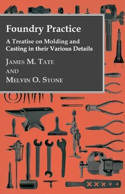 Práctica de la fundición - Tratado del moldeado y la fundición en sus diversos detalles - Foundry Practice - A Treatise On Moulding And Casting In Their Various Details