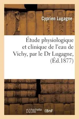 tude Physiologique Et Clinique de l'Eau de Vichy, Par Le Dr Lugagne,