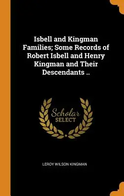 Familias Isbell y Kingman; algunos registros de Robert Isbell y Henry Kingman y sus descendientes .. - Isbell and Kingman Families; Some Records of Robert Isbell and Henry Kingman and Their Descendants ..