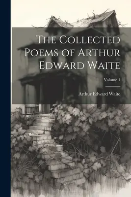 La Colección de Poemas de Arthur Edward Waite; Volumen 1 - The Collected Poems of Arthur Edward Waite; Volume 1