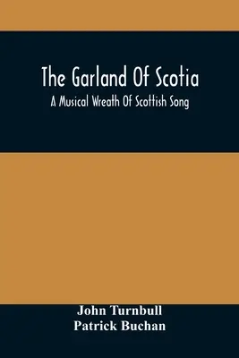 La guirnalda de Escocia: A Musical Wreath Of Scottish Song, With Descriptive And Historical Notes, Adapted For The Voice, Flute, Violin, &C. - The Garland Of Scotia: A Musical Wreath Of Scottish Song, With Descriptive And Historical Notes, Adapted For The Voice, Flute, Violin, &C.