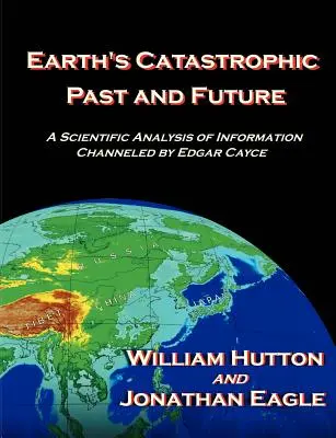 Pasado y futuro catastróficos de la Tierra: Un análisis científico de la información canalizada por Edgar Cayce - Earth's Catastrophic Past and Future: A Scientific Analysis of Information Channeled by Edgar Cayce