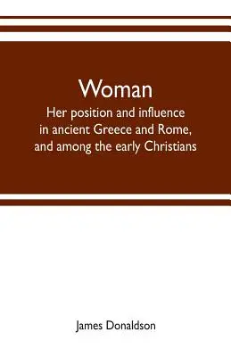 La mujer; su posición e influencia en las antiguas Grecia y Roma, y entre los primeros cristianos - Woman; her position and influence in ancient Greece and Rome, and among the early Christians