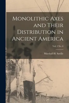 Monolithic Axes and Their Distribution in Ancient America; vol. 2 no. 6 (Saville Marshall H. (Marshall Howard))