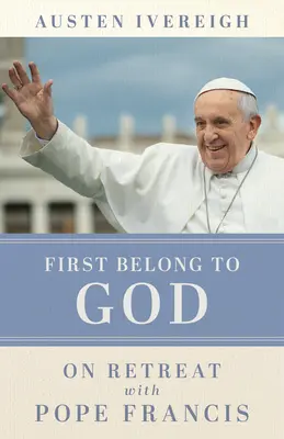 Primero pertenecer a Dios: De retiro con el Papa Francisco - First Belong to God: On Retreat with Pope Francis