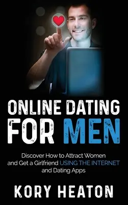 Citas en línea para hombres: Descubre Cómo Atraer Mujeres y Conseguir Novia Usando Internet y Aplicaciones de Citas - Online Dating for Men: Discover How to Attract Women and Get a Girlfriend Using the Internet and Dating Apps