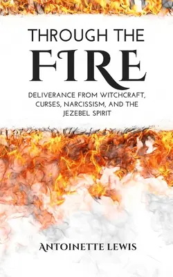 A través del fuego: La liberación de la brujería, las maldiciones, el narcisismo y el espíritu de Jezabel - Through the Fire: Deliverance from Witchcraft, Curses, Narcissism, and the Jezebel Spirit