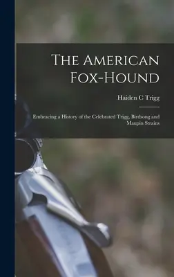 El Fox-hound americano: Historia de las célebres razas Trigg, Birdsong y Maupin - The American Fox-hound: Embracing a History of the Celebrated Trigg, Birdsong and Maupin Strains