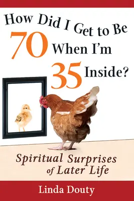 ¿Cómo he llegado a tener 70 años si por dentro tengo 35? Sorpresas espirituales de la edad madura - How Did I Get to Be 70 When I'm 35 Inside?: Spiritual Surprises of Later Life