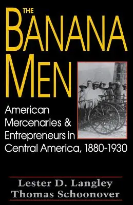 Los hombres banana: Mercenarios y empresarios estadounidenses en Centroamérica, 1880-1930 - The Banana Men: American Mercenaries and Entrepreneurs in Central America, 1880-1930