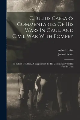 C. Comentarios de Julio César sobre sus guerras en la Galia y la guerra civil con Pompeyo: A los que se añade un suplemento al comentario de sus guerras en la Galia - C. Julius Caesar's Commentaries Of His Wars In Gaul, And Civil War With Pompey: To Which Is Added, A Supplement To His Commentary Of His Wars In Gaul