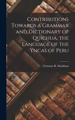 Contribuciones para una gramática y un diccionario del quichua, la lengua de los yncas del Perú. - Contributions Towards a Grammar and Dictionary of Quichua, the Language of the Yncas of Peru